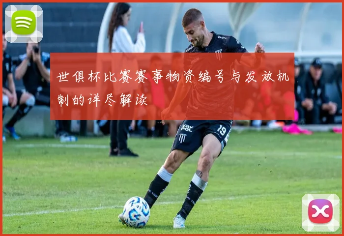 世俱杯比赛赛事物资编号与发放机制的详尽解读
