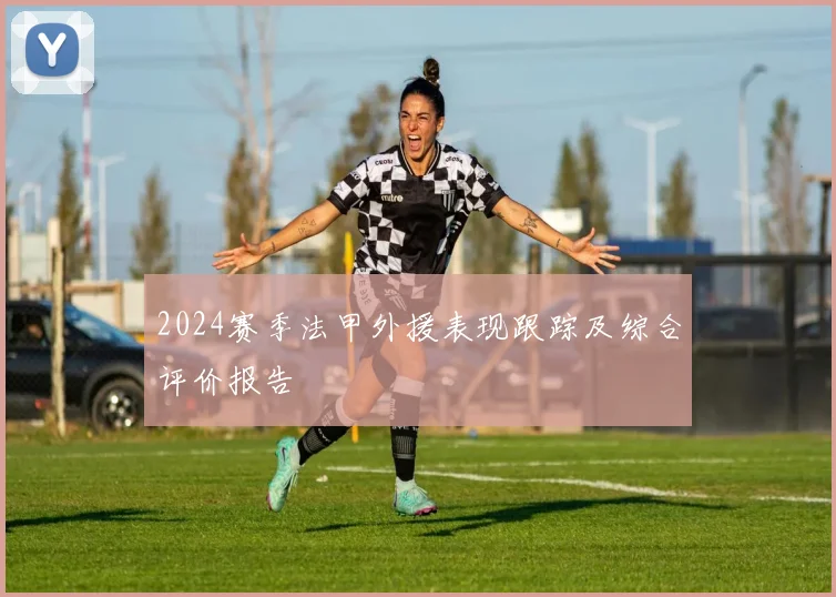 2024赛季法甲外援表现跟踪及综合评价报告