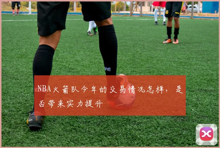 NBA火箭队今年的交易情况怎样，是否带来实力提升