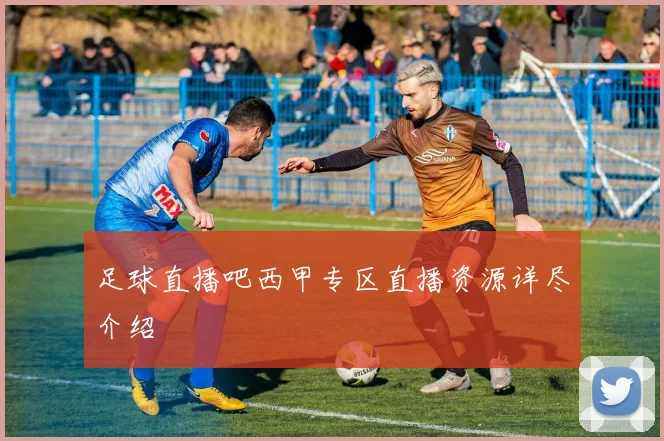足球直播吧西甲专区直播资源详尽介绍