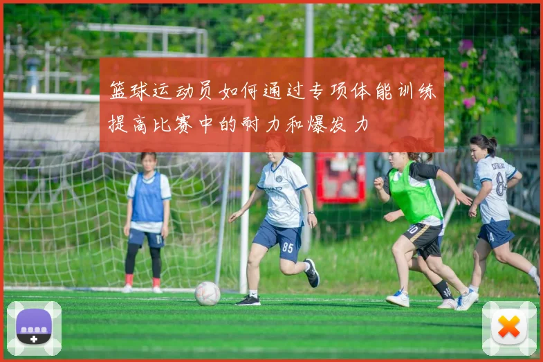 篮球运动员如何通过专项体能训练提高比赛中的耐力和爆发力