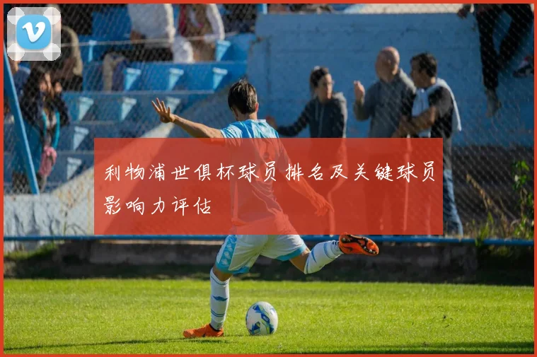 利物浦世俱杯球员排名及关键球员影响力评估