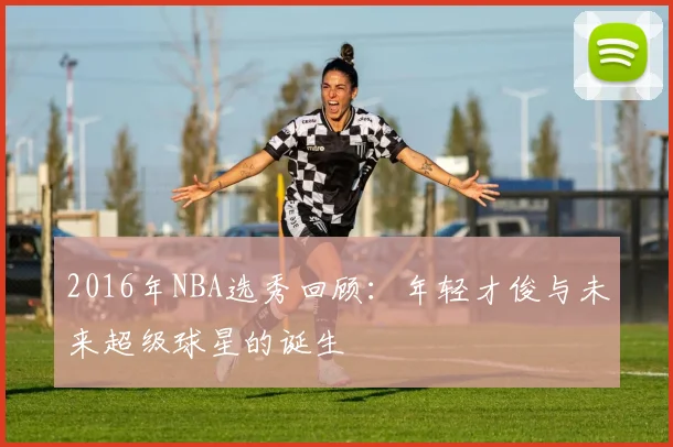 2016年NBA选秀回顾：年轻才俊与未来超级球星的诞生