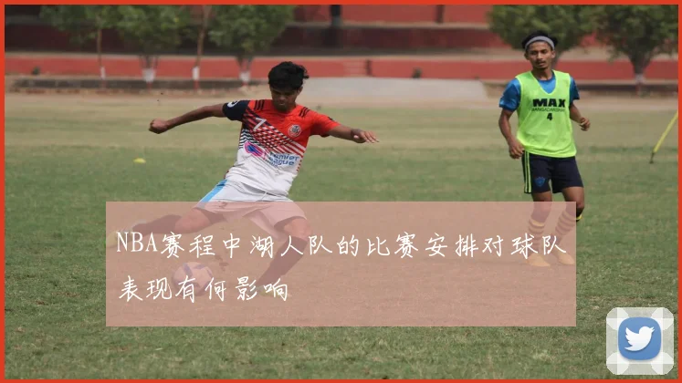 NBA赛程中湖人队的比赛安排对球队表现有何影响