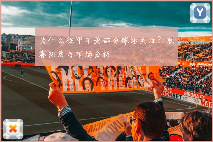 为什么德甲不受部分球迷关注？联赛热度与市场分析