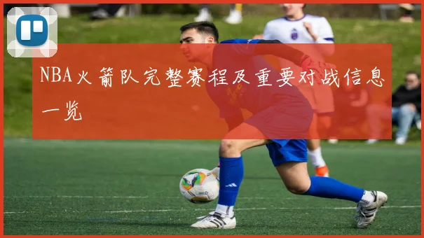 NBA火箭队完整赛程及重要对战信息一览