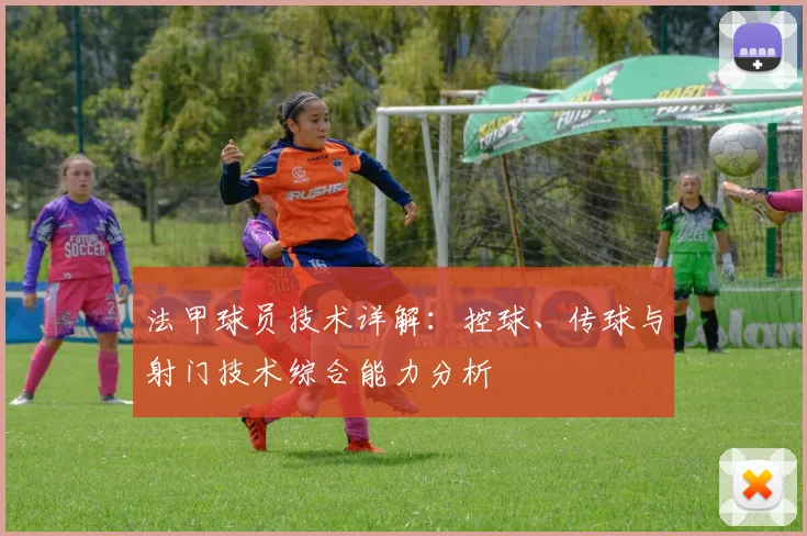 法甲球员技术详解：控球、传球与射门技术综合能力分析