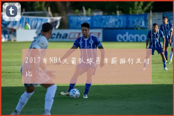 2017年NBA火箭队球员年薪排行及对比