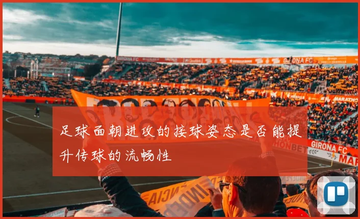 足球面朝进攻的接球姿态是否能提升传球的流畅性